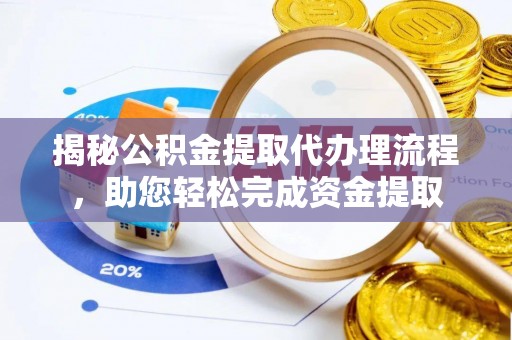 南化揭秘公积金提取代办理流程，助您轻松完成资金提取