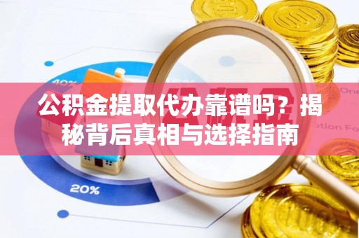 南化公积金提取代办靠谱吗？揭秘背后真相与选择指南