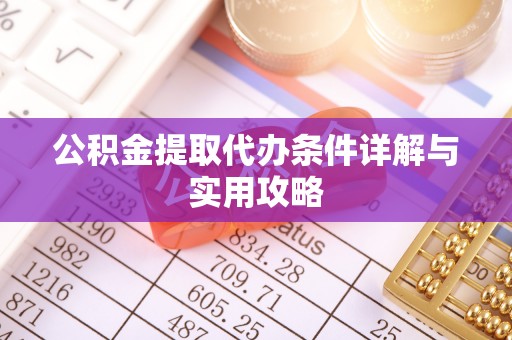 南化公积金提取代办条件详解与实用攻略