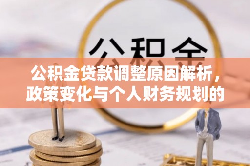 南化公积金贷款调整原因解析，政策变化与个人财务规划的影响