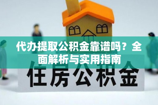 南化代办提取公积金靠谱吗？全面解析与实用指南