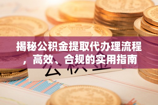南化揭秘公积金提取代办理流程，高效、合规的实用指南