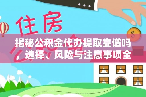 南化揭秘公积金代办提取靠谱吗，选择、风险与注意事项全解析