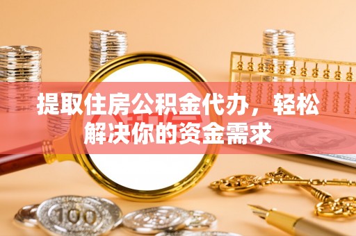 南化提取住房公积金代办，轻松解决你的资金需求