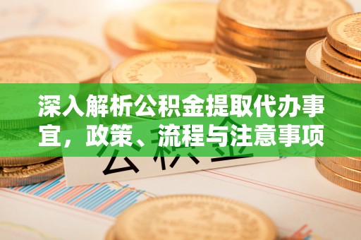 南化深入解析公积金提取代办事宜，政策、流程与注意事项全攻略