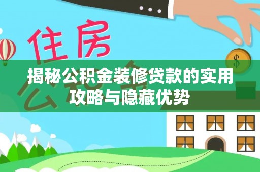 南化揭秘公积金装修贷款的实用攻略与隐藏优势