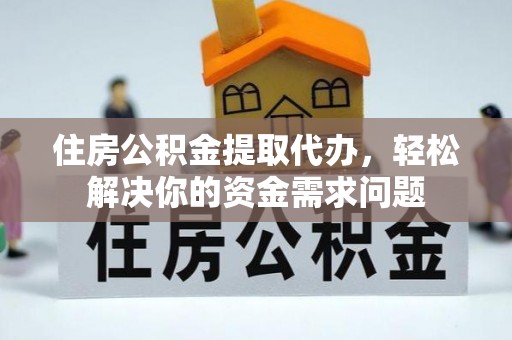 南化住房公积金提取代办，轻松解决你的资金需求问题