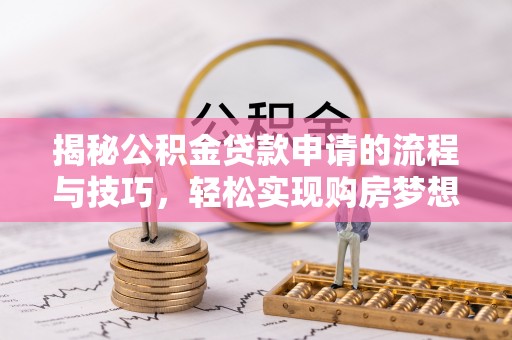 南化揭秘公积金贷款申请的流程与技巧，轻松实现购房梦想