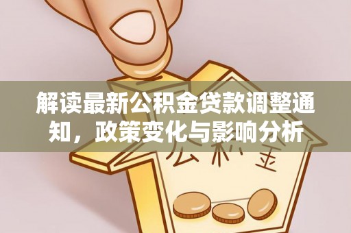 南化解读最新公积金贷款调整通知，政策变化与影响分析