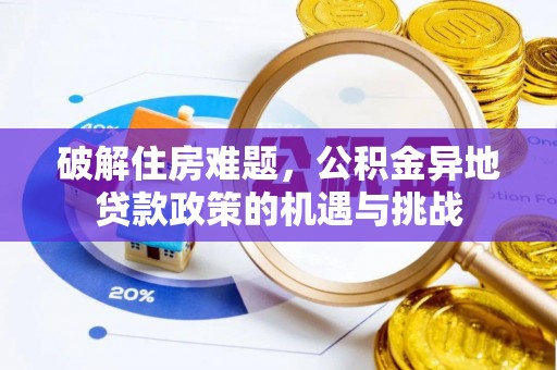 南化破解住房难题，公积金异地贷款政策的机遇与挑战