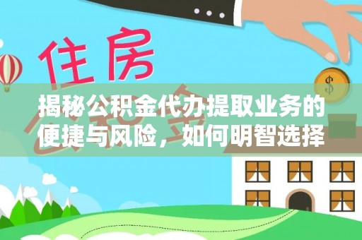 南化揭秘公积金代办提取业务的便捷与风险，如何明智选择？