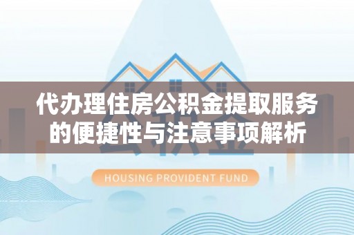 南化代办理住房公积金提取服务的便捷性与注意事项解析