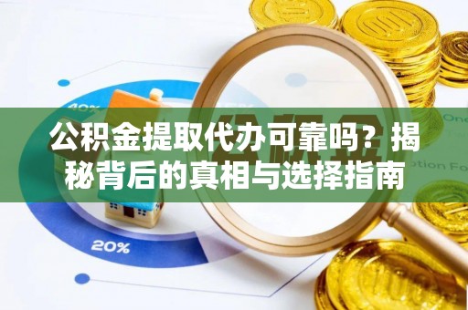 南化公积金提取代办可靠吗？揭秘背后的真相与选择指南