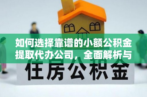 南化如何选择靠谱的小额公积金提取代办公司，全面解析与实用指南