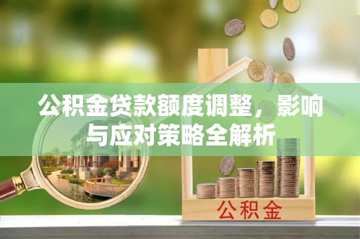 南化公积金贷款额度调整，影响与应对策略全解析