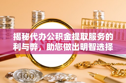 南化揭秘代办公积金提取服务的利与弊，助您做出明智选择