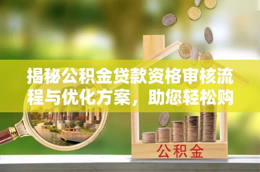 南化揭秘公积金贷款资格审核流程与优化方案，助您轻松购房