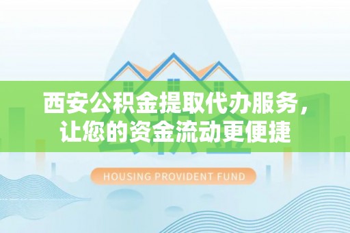 南化西安公积金提取代办服务，让您的资金流动更便捷