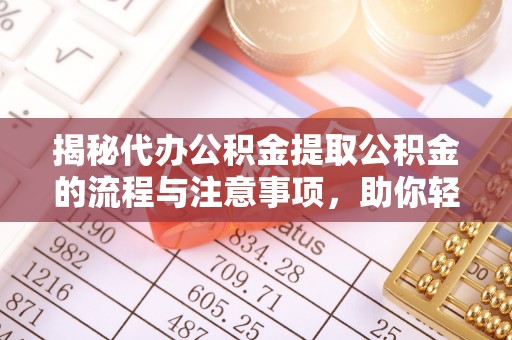南化揭秘代办公积金提取公积金的流程与注意事项，助你轻松拿回属于你的钱