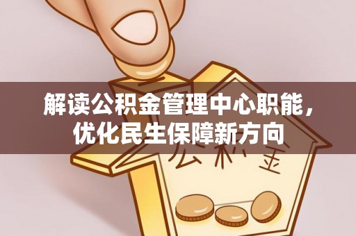 南化解读公积金管理中心职能，优化民生保障新方向