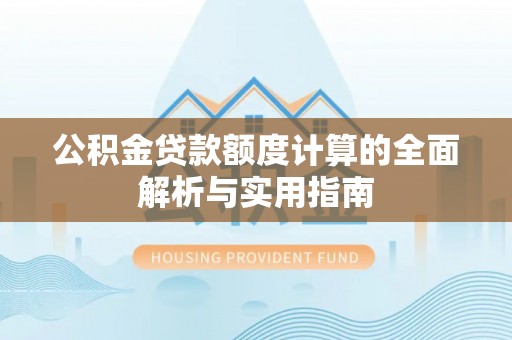 南化公积金贷款额度计算的全面解析与实用指南