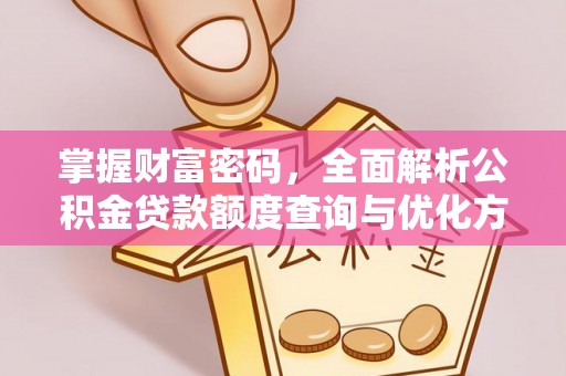 南化掌握财富密码，全面解析公积金贷款额度查询与优化方案