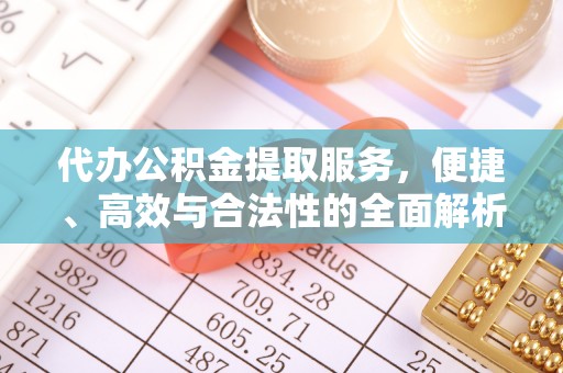 南化代办公积金提取服务，便捷、高效与合法性的全面解析