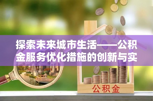 南化探索未来城市生活——公积金服务优化措施的创新与实践