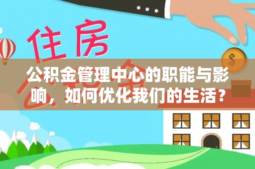 南化公积金管理中心的职能与影响，如何优化我们的生活？