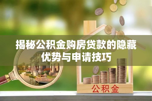南化揭秘公积金购房贷款的隐藏优势与申请技巧