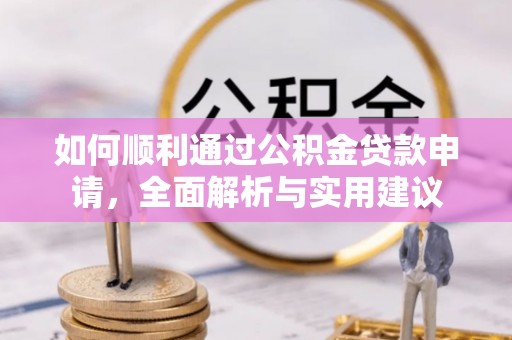 南化如何顺利通过公积金贷款申请，全面解析与实用建议