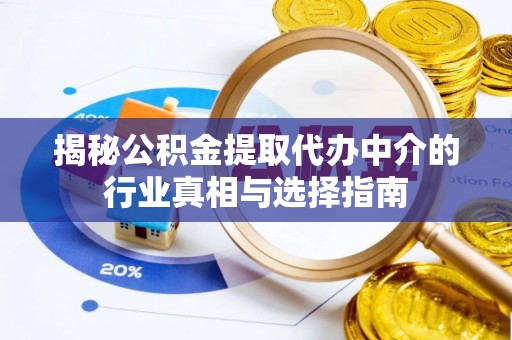 南化揭秘公积金提取代办中介的行业真相与选择指南