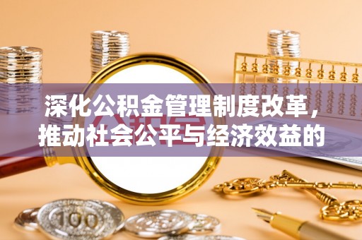 南化深化公积金管理制度改革，推动社会公平与经济效益的双赢