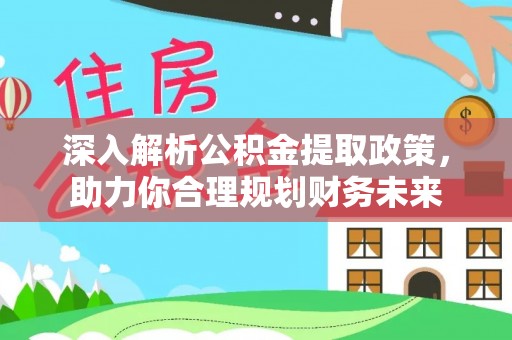 南化深入解析公积金提取政策，助力你合理规划财务未来