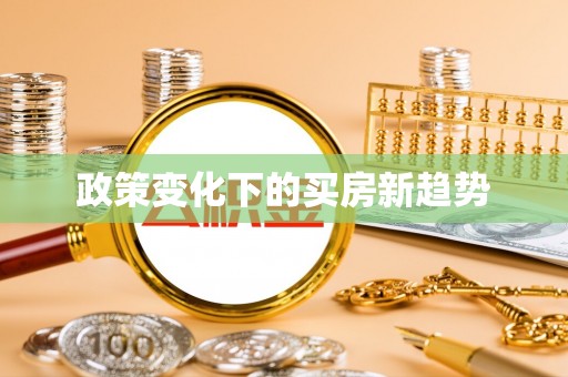 南化政策变化下的买房新趋势