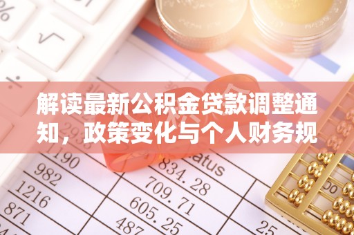 南化解读最新公积金贷款调整通知，政策变化与个人财务规划的影响