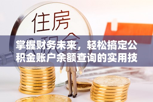 南化掌握财务未来，轻松搞定公积金账户余额查询的实用技巧