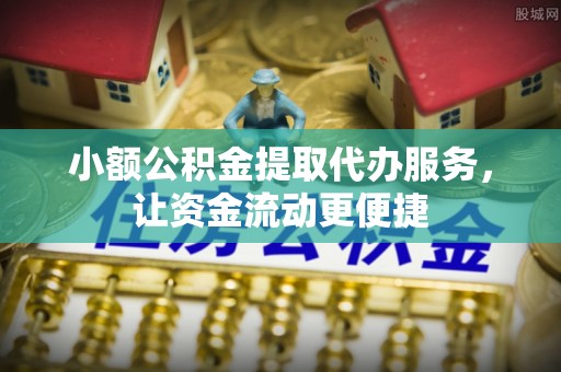 南化小额公积金提取代办服务，让资金流动更便捷