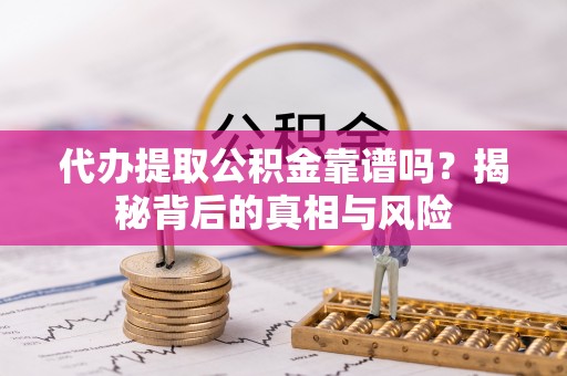 南化代办提取公积金靠谱吗？揭秘背后的真相与风险