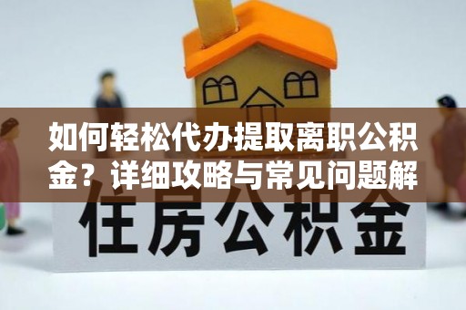 南化如何轻松代办提取离职公积金？详细攻略与常见问题解析