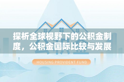 南化探析全球视野下的公积金制度，公积金国际比较与发展趋势