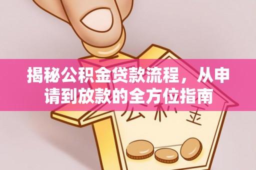 南化揭秘公积金贷款流程，从申请到放款的全方位指南