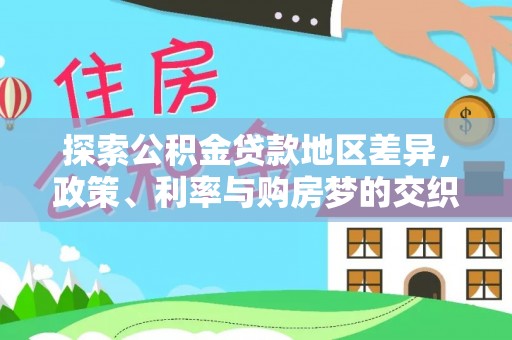 南化探索公积金贷款地区差异，政策、利率与购房梦的交织