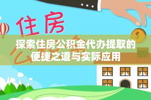 南化探索住房公积金代办提取的便捷之道与实际应用