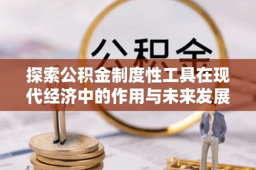 南化探索公积金制度性工具在现代经济中的作用与未来发展
