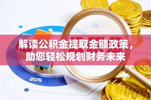 南化解读公积金提取金额政策，助您轻松规划财务未来