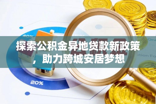 南化探索公积金异地贷款新政策，助力跨城安居梦想