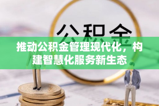 南化推动公积金管理现代化，构建智慧化服务新生态