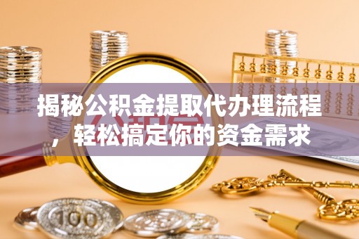 南化揭秘公积金提取代办理流程，轻松搞定你的资金需求