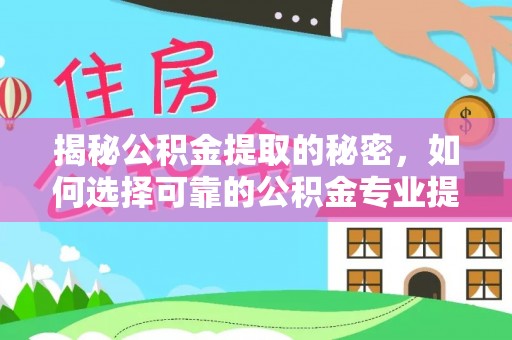 南化揭秘公积金提取的秘密，如何选择可靠的公积金专业提取代办服务